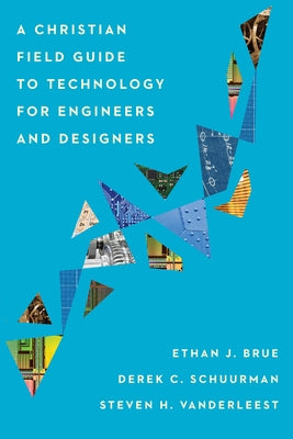 A Christian Field Guide to Technology for Engineers and Designers by Brue, Ethan J.