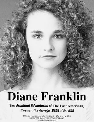 Diane Franklin: The Excellent Adventures of the Last American, French-Exchange Babe of the 80s by Holland, Savage Steve