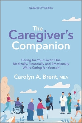 The Caregiver's Companion: Caring for Your Loved One Medically, Financially and Emotionally While Caring for Yourself by Brent, Carolyn A.