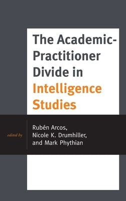 The Academic-Practitioner Divide in Intelligence Studies by Arcos, Rub&#233;n