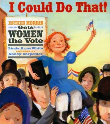 I Could Do That!: Esther Morris Gets Women the Vote by White, Linda Arms