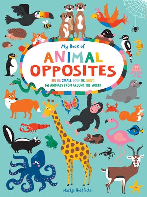 My Book of Animal Opposites: Big or Small, Loud or Quiet: 141 Animals from Around the World by Holtfreter, Nastja