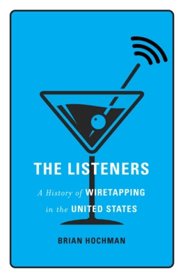The Listeners: A History of Wiretapping in the United States by Hochman, Brian