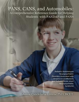 PANS, CANS, and Automobiles: A Comprehensive Reference Guide for Helping Students with PANDAS and PANS by Candelaria Greene, Jamie