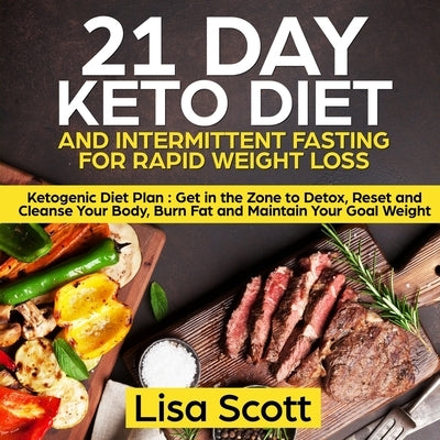 21 Day Keto Diet and Intermittent Fasting For Rapid Weight Loss: Ketogenic Diet Plan: Get in the Zone to Detox, Reset and Cleanse Your Body, Burn Fat by Scott, Lisa