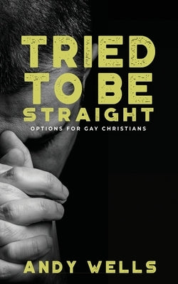 Tried to Be Straight - Options for Gay Christians by Wells, Andy