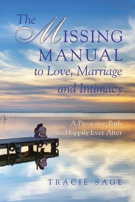 The Missing Manual to Love, Marriage and Intimacy: A Proactive Path to Happily Ever After by Sage, Tracie