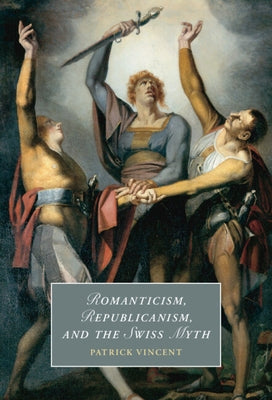 Romanticism, Republicanism, and the Swiss Myth by Vincent, Patrick