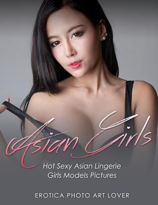 Asian Girls: Hot Sexy Asian Lingerie Girls Models Pictures by Lover, Erotica Photo Art