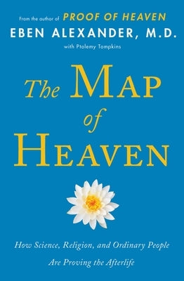 The Map of Heaven: How Science, Religion, and Ordinary People Are Proving the Afterlife by Alexander, Eben