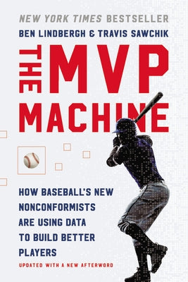 The MVP Machine: How Baseball's New Nonconformists Are Using Data to Build Better Players by Lindbergh, Ben