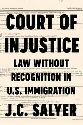 Court of Injustice: Law Without Recognition in U.S. Immigration by Salyer, J. C.