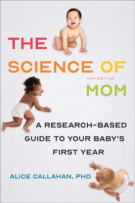 The Science of Mom: A Research-Based Guide to Your Baby's First Year by Callahan, Alice