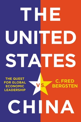 The United States vs. China: The Quest for Global Economic Leadership by Bergsten, C. Fred