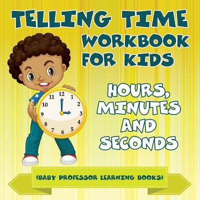 Telling Time Workbook for Kids: Hours, Minutes and Seconds (Baby Professor Learning Books) by Baby Professor