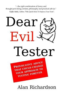 Dear Evil Tester: Provocative Advice That Could Change Your Approach To Testing Forever by Richardson, Alan J.