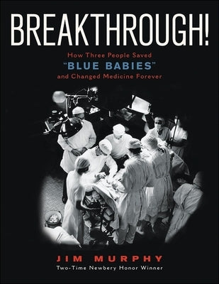 Breakthrough!: How Three People Saved Blue Babies and Changed Medicine Forever by Murphy, Jim
