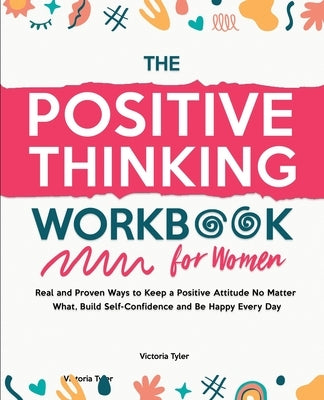 The Positive Thinking Workbook for Women: Real and Proven Ways to Keep a Positive Attitude No Matter What, Build Self-Confidence and Be Happy Every Da by Tyler, Victoria