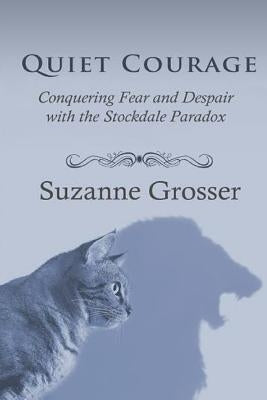 Quiet Courage: Conquering Fear and Despair with the Stockdale Paradox by Grosser, Suzanne