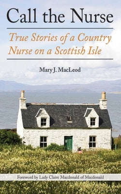 Call the Nurse: True Stories of a Country Nurse on a Scottish Isle (the Country Nurse Series, Book One)Volume 1 by MacLeod, Mary J.
