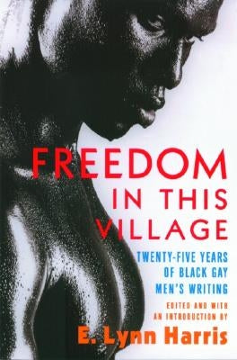 Freedom in This Village: Twenty-Five Years of Black Gay Men's Writing, 1979 to the Present by Harris, E. Lynn