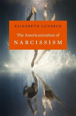 Americanization of Narcissism by Lunbeck, Elizabeth