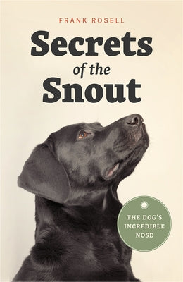 Secrets of the Snout: The Dog's Incredible Nose by Rosell, Frank