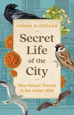 Secret Life of the City: How Nature Thrives in the Urban Wild by Bj&#248;rgaas, Hanna Hagen