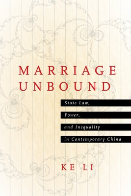 Marriage Unbound: State Law, Power, and Inequality in Contemporary China by Li, Ke