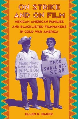 On Strike and on Film: Mexican American Families and Blacklisted Filmmakers in Cold War America by Baker, Ellen R.