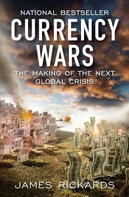 Currency Wars: The Making of the Next Global Crisis by Rickards, James