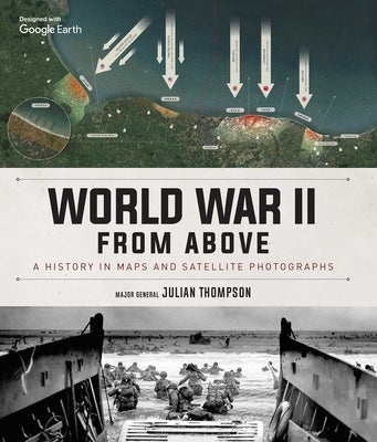 World War II from Above: A History in Maps and Satellite Photographs by Thompson, Julian