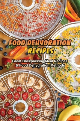 Food Dehydration Recipes: Great Backpacking Meal Recipes & Food Dehydration Methods: Dehydrating Meal Recipes by Witsell, Willie