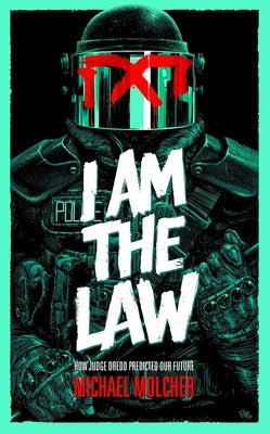 I Am the Law: How Judge Dredd Predicted Our Future by Molcher, Michael