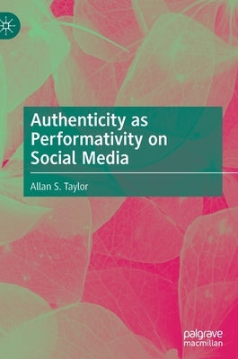 Authenticity as Performativity on Social Media by Taylor, Allan S.