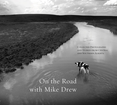 On the Road with Mike Drew: Collected Photographs and Stories from Central and Southern Alberta by Drew, Mike