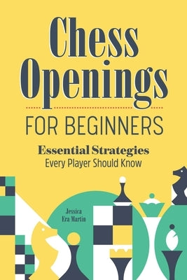 Chess Openings for Beginners: Essential Strategies Every Player Should Know by Martin, Jessica Era