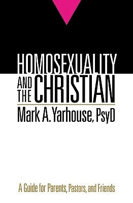 Homosexuality and the Christian: A Guide for Parents, Pastors, and Friends by Yarhouse, Mark a. Psyd