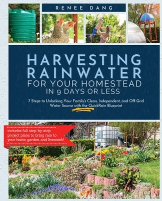 Harvesting Rainwater for Your Homestead in 9 Days or Less: 7 Steps to Unlocking Your Family's Clean, Independent, and Off-Grid Water Source with the Q by Dang, Renee