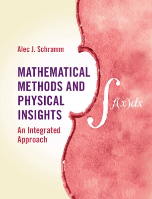 Mathematical Methods and Physical Insights: An Integrated Approach by Schramm, Alec J.