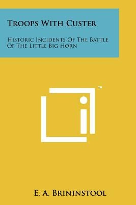 Troops with Custer: Historic Incidents of the Battle of the Little Big Horn by Brininstool, E. a.