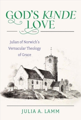 God's Kinde Love: Julian of Norwich's Vernacular Theology of Grace by Lamm, Julia A.