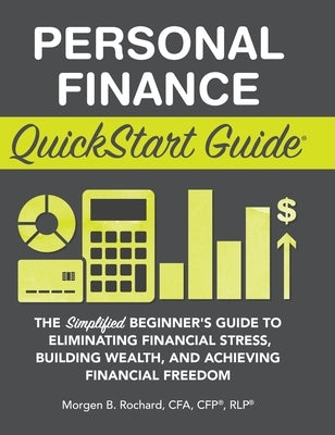 Personal Finance QuickStart Guide: The Simplified Beginner's Guide to Eliminating Financial Stress, Building Wealth, and Achieving Financial Freedom by Rochard Cfa Cfp Rlp, Morgen