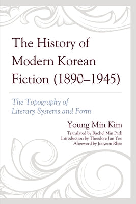 The History of Modern Korean Fiction (1890-1945): The Topography of Literary Systems and Form by Kim, Young Min