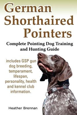 German Shorthaired Pointers: Complete Pointing Dog Training and Hunting Guide by Brennan, Heather