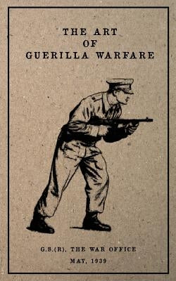 The Art of Guerilla Warfare: May, 1939 by The War Office, G. S.