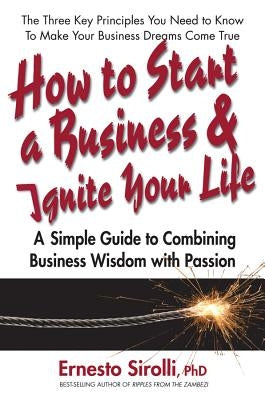 How to Start a Business and Ignite Your Life: A Simple Guide to Combining Business Wisdom with Passion by Sirolli, Ernesto