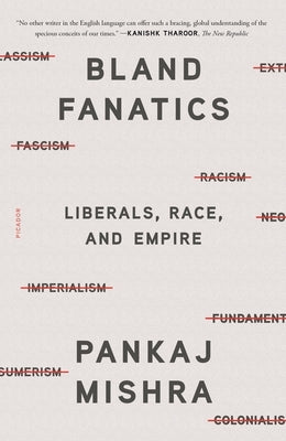 Bland Fanatics: Liberals, Race, and Empire by Mishra, Pankaj