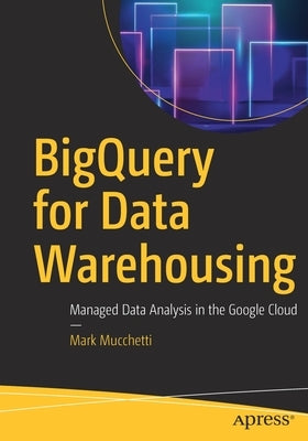 Bigquery for Data Warehousing: Managed Data Analysis in the Google Cloud by Mucchetti, Mark