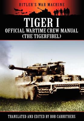 Tiger I - Official Wartime Crew Manual (the Tigerfibel) by Carruthers, Bob